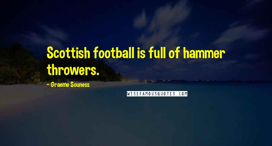 Graeme Souness Quotes: Scottish football is full of hammer throwers.