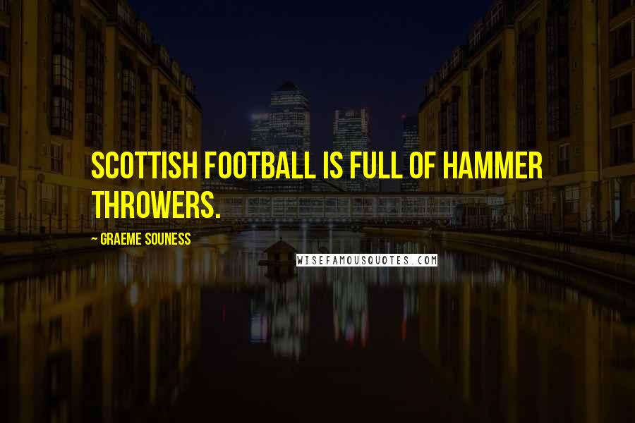 Graeme Souness Quotes: Scottish football is full of hammer throwers.