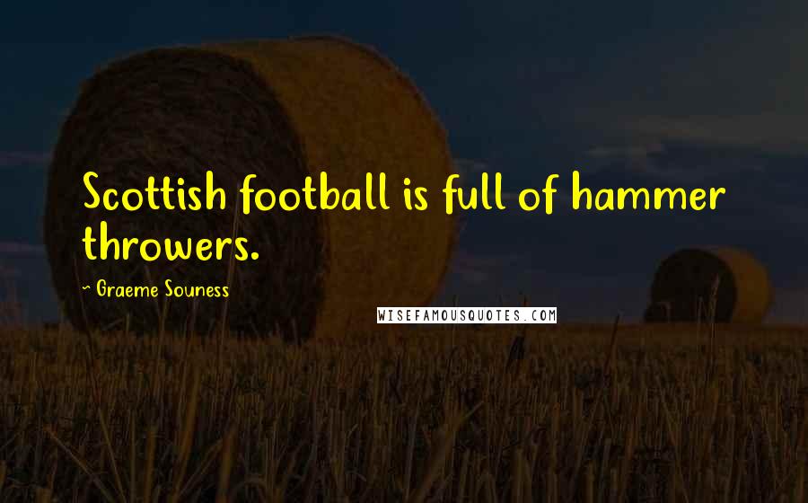 Graeme Souness Quotes: Scottish football is full of hammer throwers.