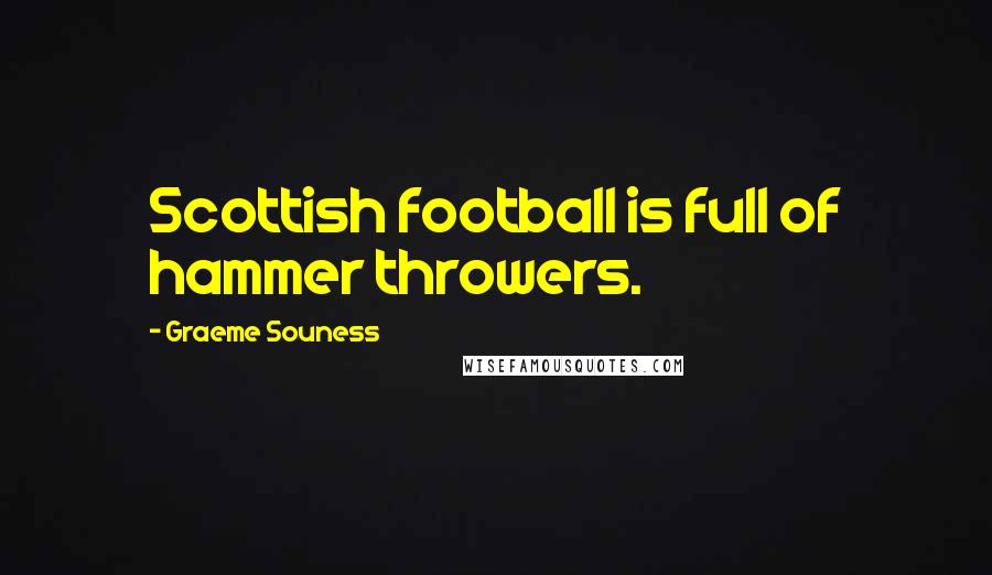 Graeme Souness Quotes: Scottish football is full of hammer throwers.