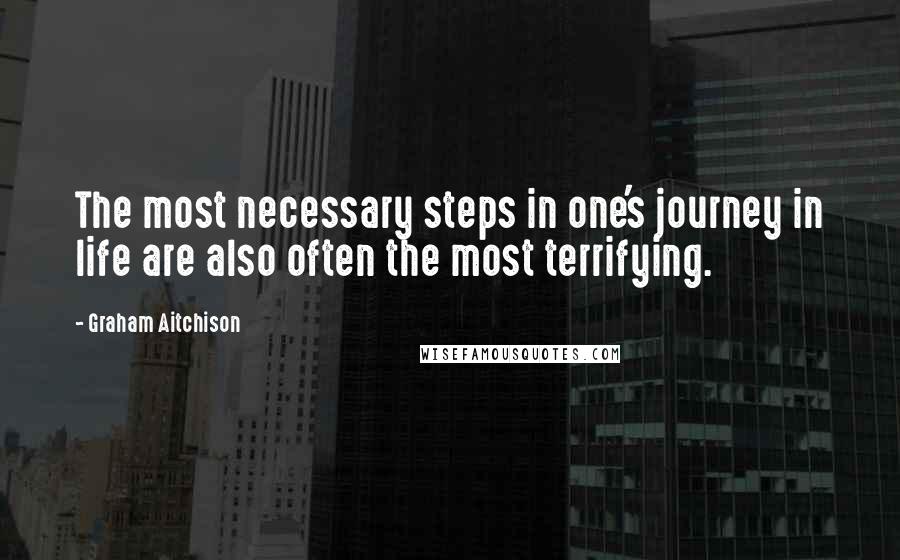 Graham Aitchison Quotes: The most necessary steps in one's journey in life are also often the most terrifying.