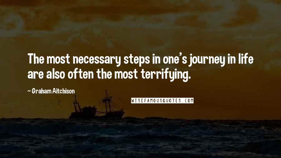 Graham Aitchison Quotes: The most necessary steps in one's journey in life are also often the most terrifying.