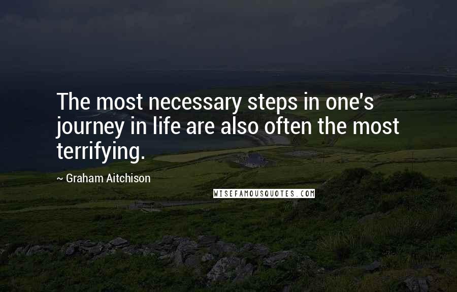 Graham Aitchison Quotes: The most necessary steps in one's journey in life are also often the most terrifying.