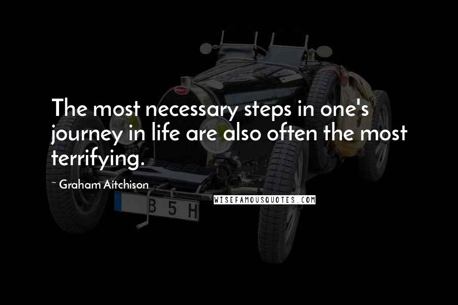 Graham Aitchison Quotes: The most necessary steps in one's journey in life are also often the most terrifying.