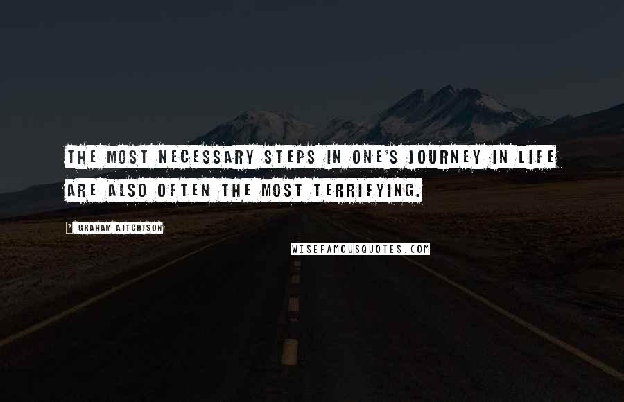 Graham Aitchison Quotes: The most necessary steps in one's journey in life are also often the most terrifying.