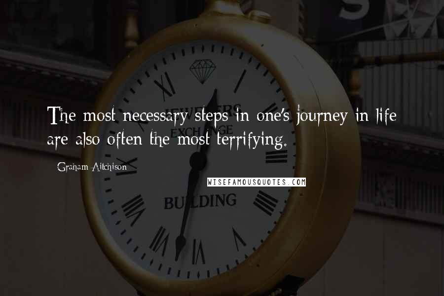 Graham Aitchison Quotes: The most necessary steps in one's journey in life are also often the most terrifying.