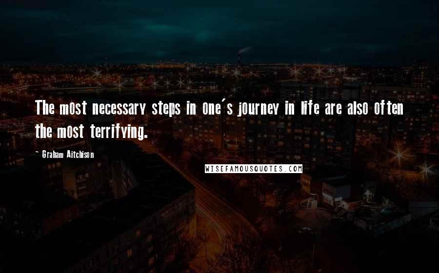 Graham Aitchison Quotes: The most necessary steps in one's journey in life are also often the most terrifying.