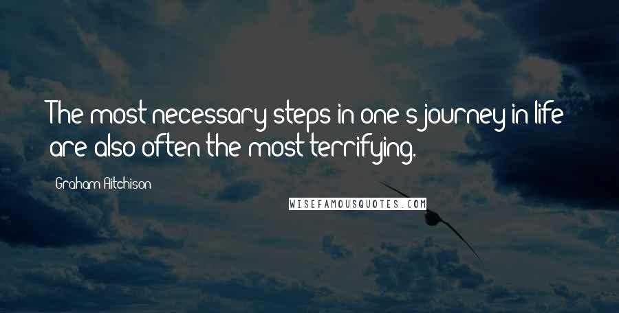 Graham Aitchison Quotes: The most necessary steps in one's journey in life are also often the most terrifying.