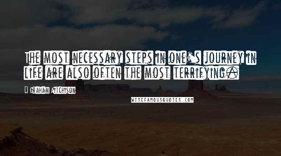 Graham Aitchison Quotes: The most necessary steps in one's journey in life are also often the most terrifying.