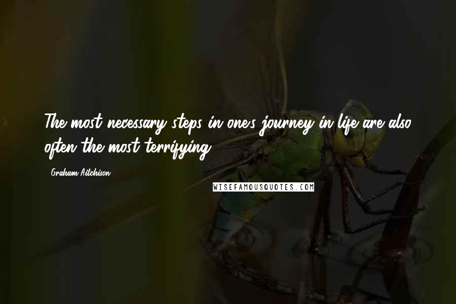 Graham Aitchison Quotes: The most necessary steps in one's journey in life are also often the most terrifying.