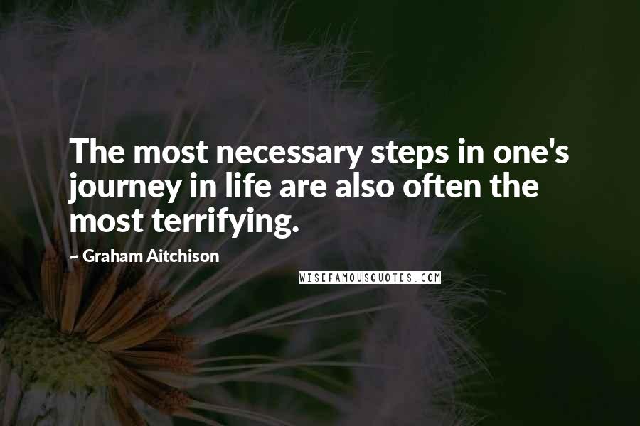 Graham Aitchison Quotes: The most necessary steps in one's journey in life are also often the most terrifying.