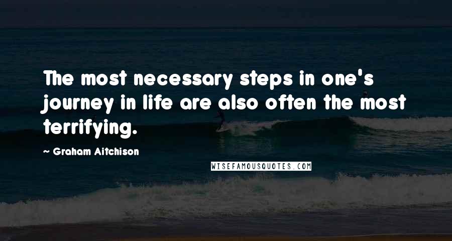 Graham Aitchison Quotes: The most necessary steps in one's journey in life are also often the most terrifying.