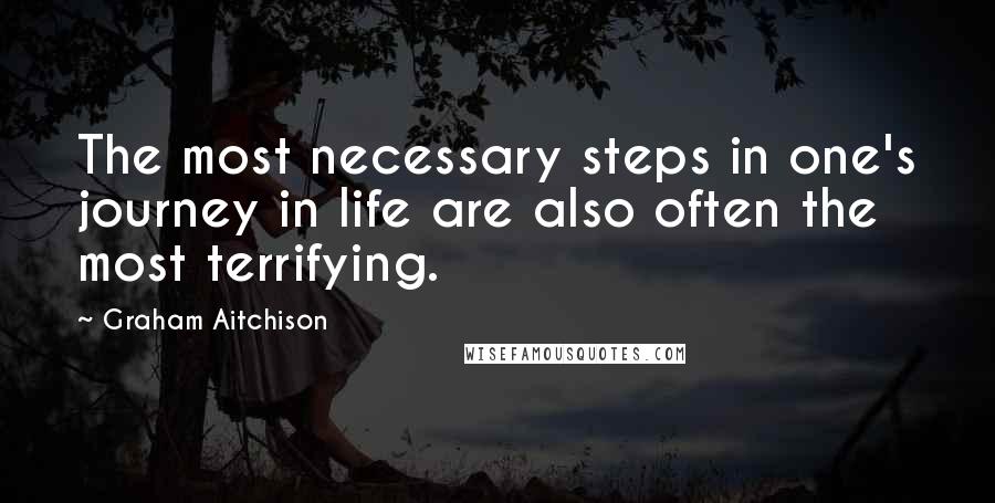 Graham Aitchison Quotes: The most necessary steps in one's journey in life are also often the most terrifying.