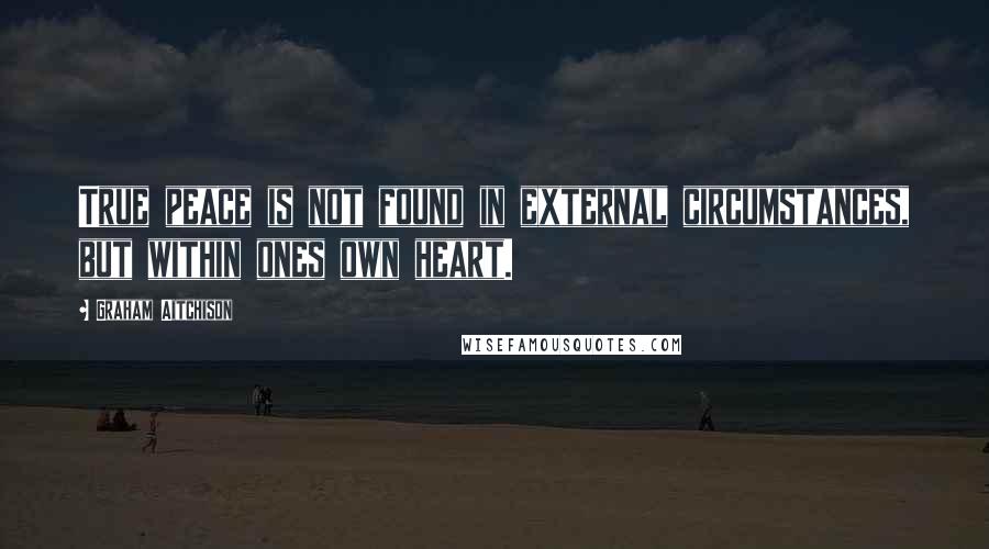 Graham Aitchison Quotes: True peace is not found in external circumstances, but within ones own heart.