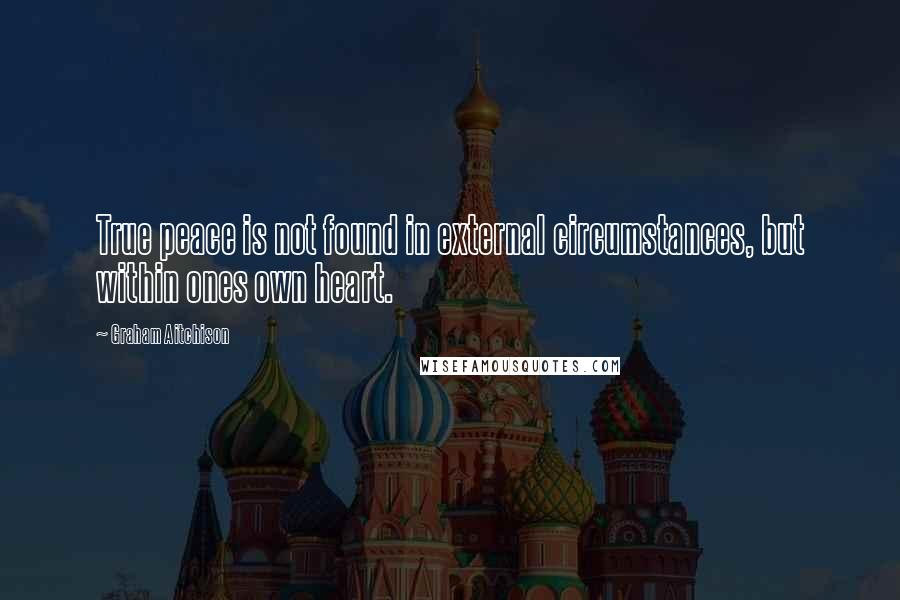 Graham Aitchison Quotes: True peace is not found in external circumstances, but within ones own heart.