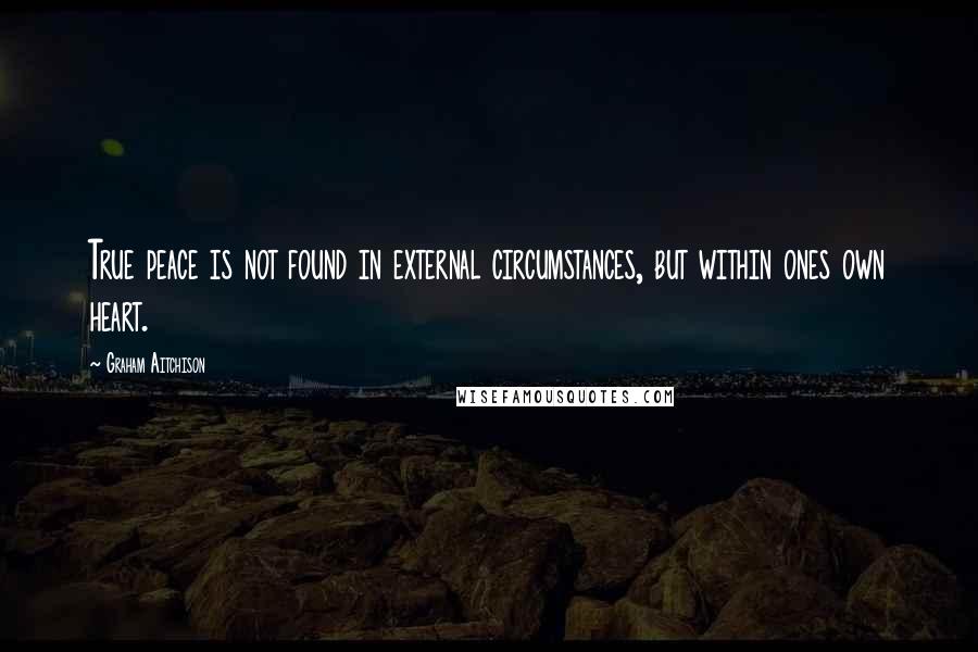 Graham Aitchison Quotes: True peace is not found in external circumstances, but within ones own heart.