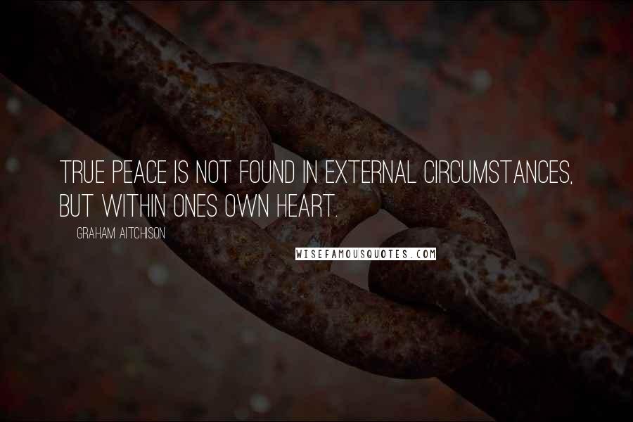 Graham Aitchison Quotes: True peace is not found in external circumstances, but within ones own heart.