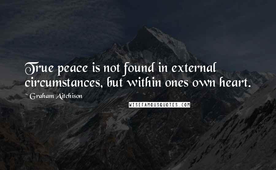 Graham Aitchison Quotes: True peace is not found in external circumstances, but within ones own heart.