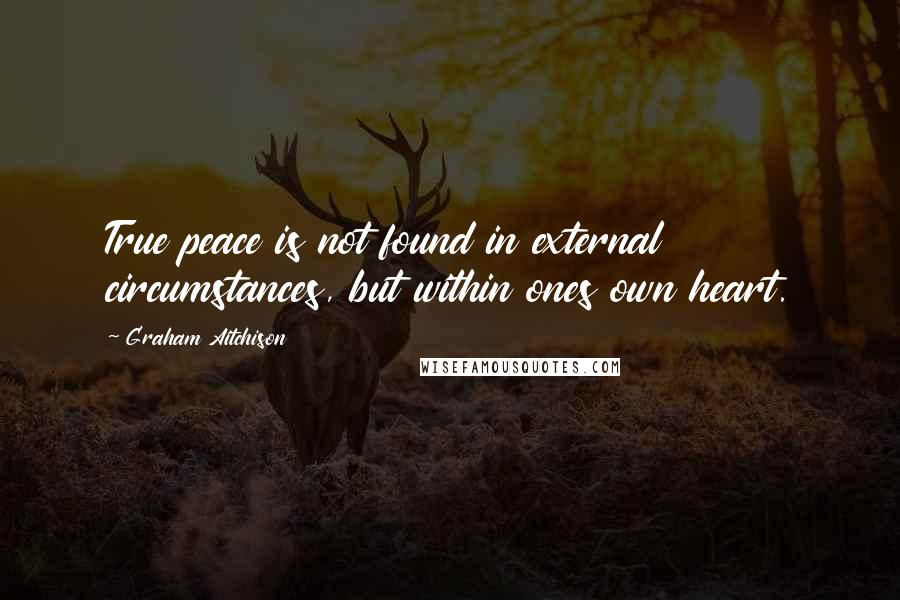 Graham Aitchison Quotes: True peace is not found in external circumstances, but within ones own heart.