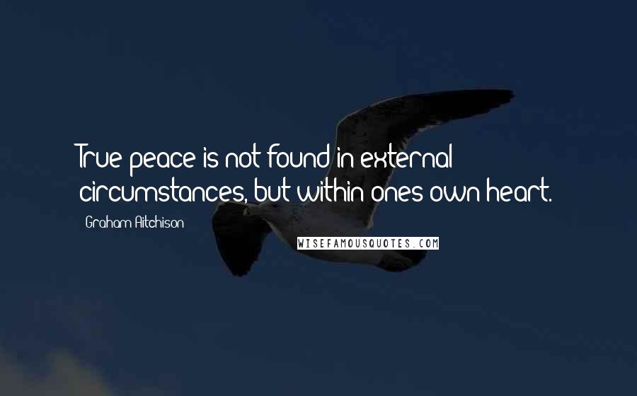 Graham Aitchison Quotes: True peace is not found in external circumstances, but within ones own heart.