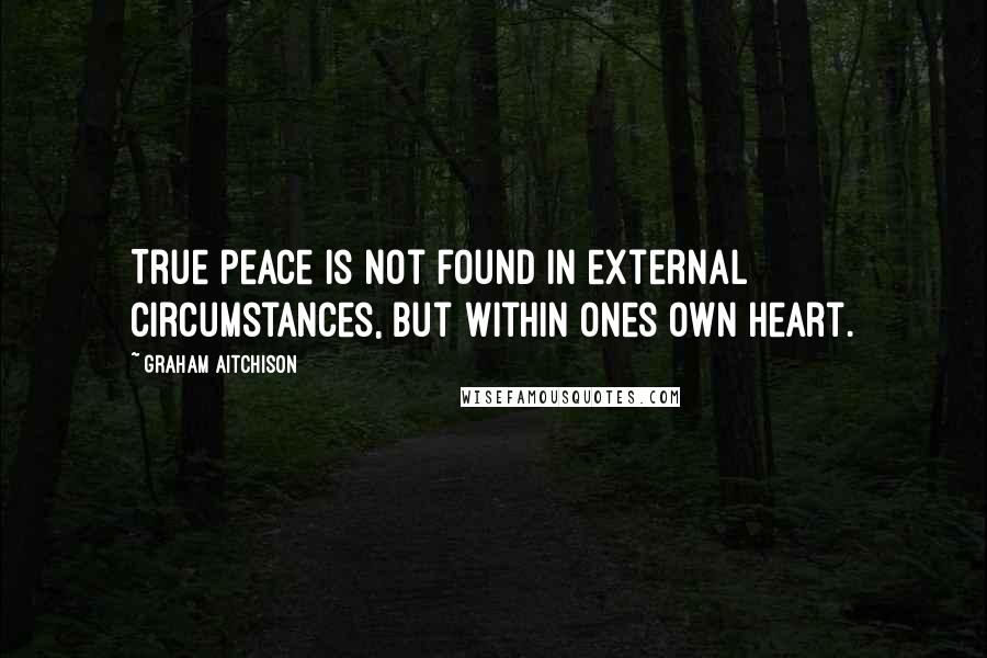 Graham Aitchison Quotes: True peace is not found in external circumstances, but within ones own heart.