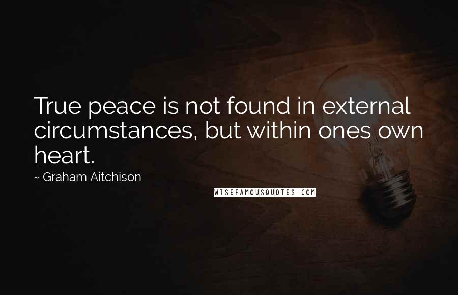 Graham Aitchison Quotes: True peace is not found in external circumstances, but within ones own heart.