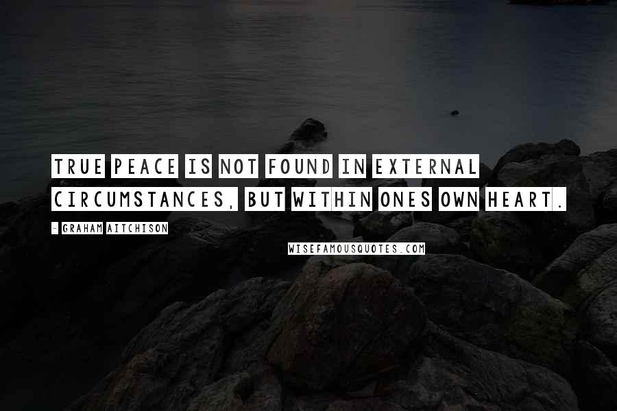 Graham Aitchison Quotes: True peace is not found in external circumstances, but within ones own heart.