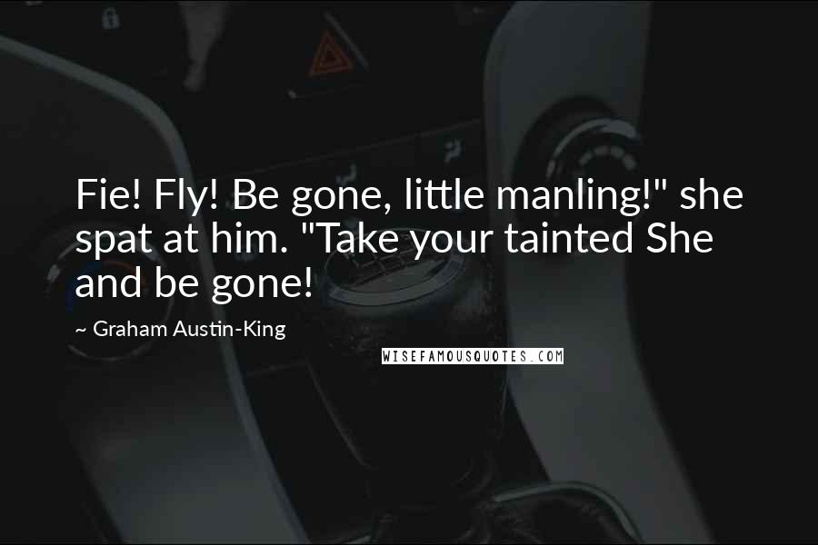 Graham Austin-King Quotes: Fie! Fly! Be gone, little manling!" she spat at him. "Take your tainted She and be gone!