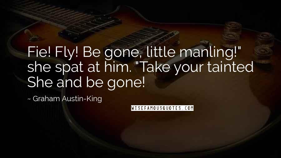 Graham Austin-King Quotes: Fie! Fly! Be gone, little manling!" she spat at him. "Take your tainted She and be gone!