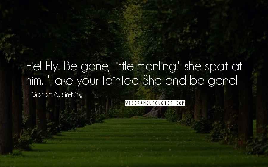 Graham Austin-King Quotes: Fie! Fly! Be gone, little manling!" she spat at him. "Take your tainted She and be gone!