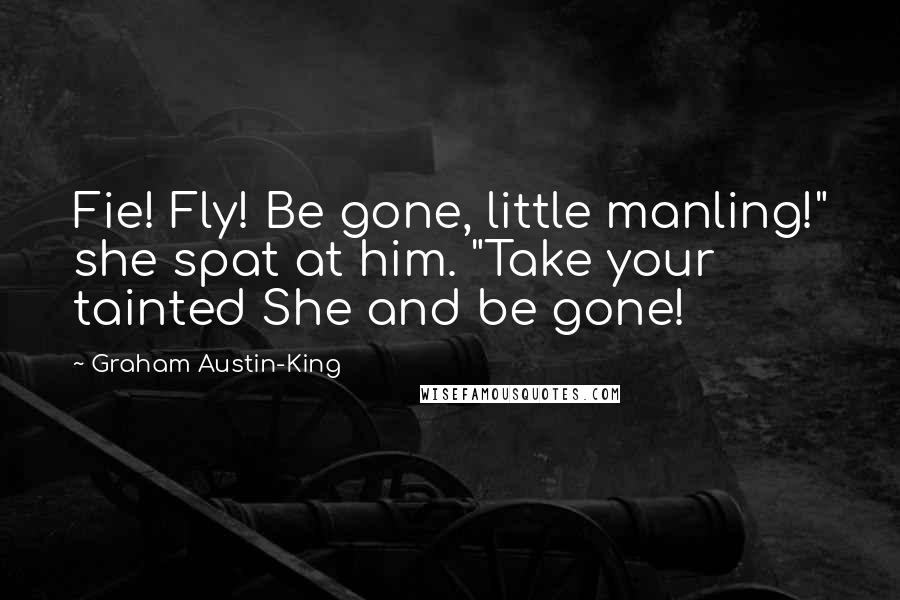 Graham Austin-King Quotes: Fie! Fly! Be gone, little manling!" she spat at him. "Take your tainted She and be gone!