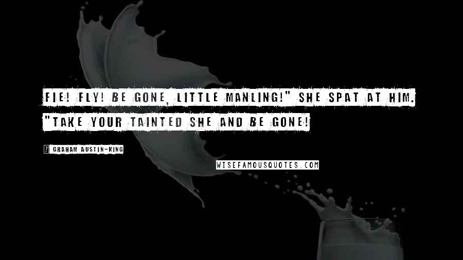 Graham Austin-King Quotes: Fie! Fly! Be gone, little manling!" she spat at him. "Take your tainted She and be gone!