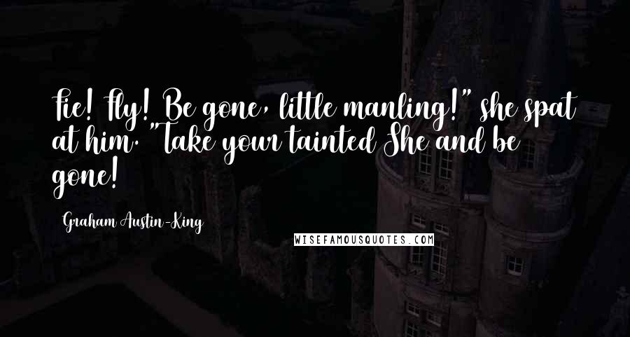 Graham Austin-King Quotes: Fie! Fly! Be gone, little manling!" she spat at him. "Take your tainted She and be gone!