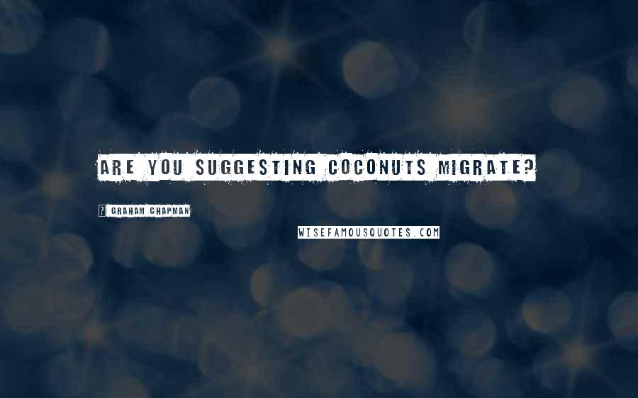 Graham Chapman Quotes: Are you suggesting coconuts migrate?