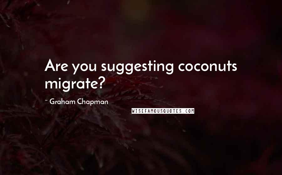 Graham Chapman Quotes: Are you suggesting coconuts migrate?