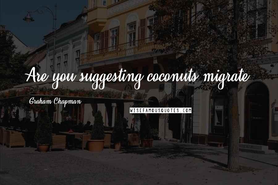 Graham Chapman Quotes: Are you suggesting coconuts migrate?