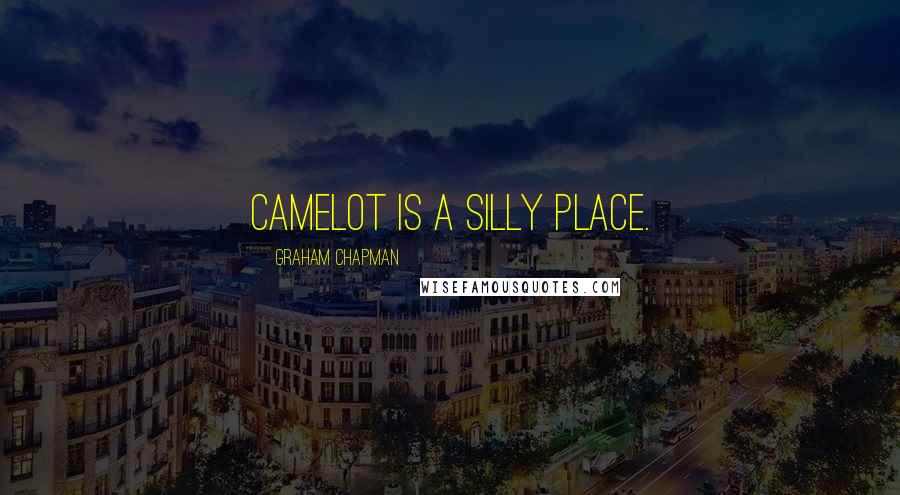 Graham Chapman Quotes: Camelot is a silly place.