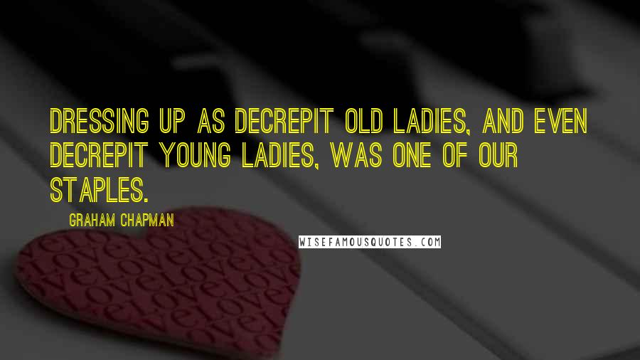Graham Chapman Quotes: Dressing up as decrepit old ladies, and even decrepit young ladies, was one of our staples.