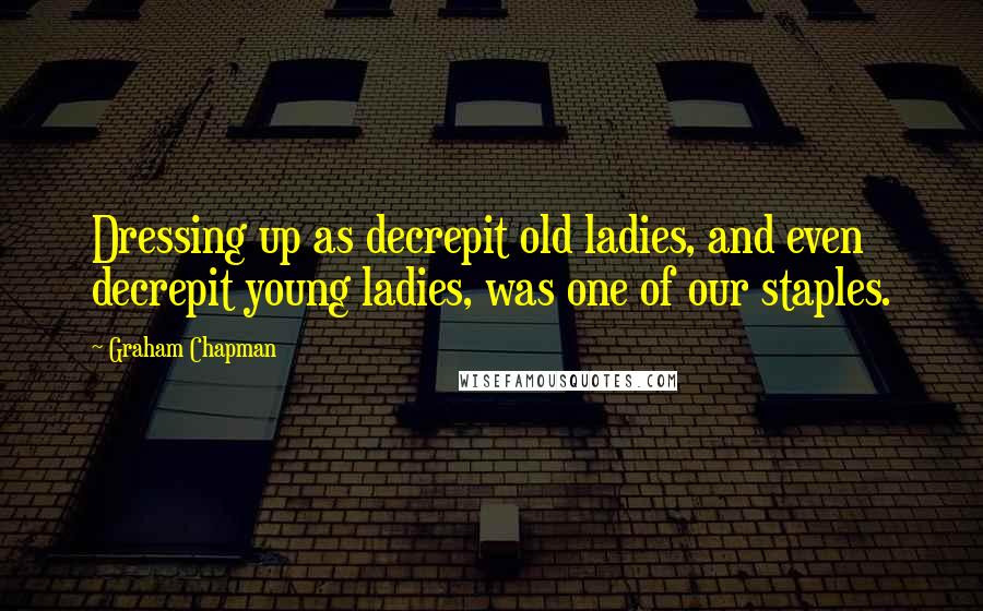 Graham Chapman Quotes: Dressing up as decrepit old ladies, and even decrepit young ladies, was one of our staples.