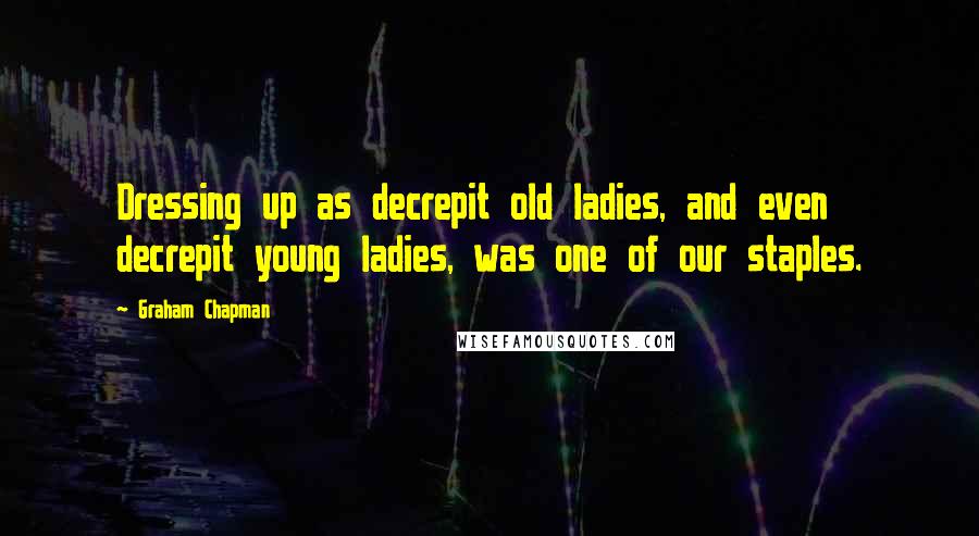 Graham Chapman Quotes: Dressing up as decrepit old ladies, and even decrepit young ladies, was one of our staples.