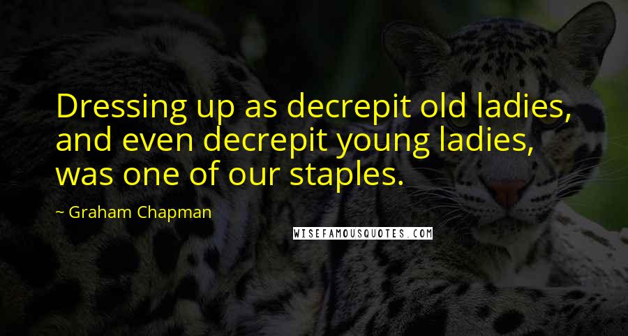 Graham Chapman Quotes: Dressing up as decrepit old ladies, and even decrepit young ladies, was one of our staples.