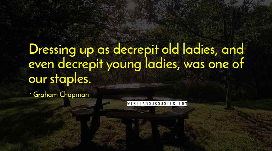 Graham Chapman Quotes: Dressing up as decrepit old ladies, and even decrepit young ladies, was one of our staples.