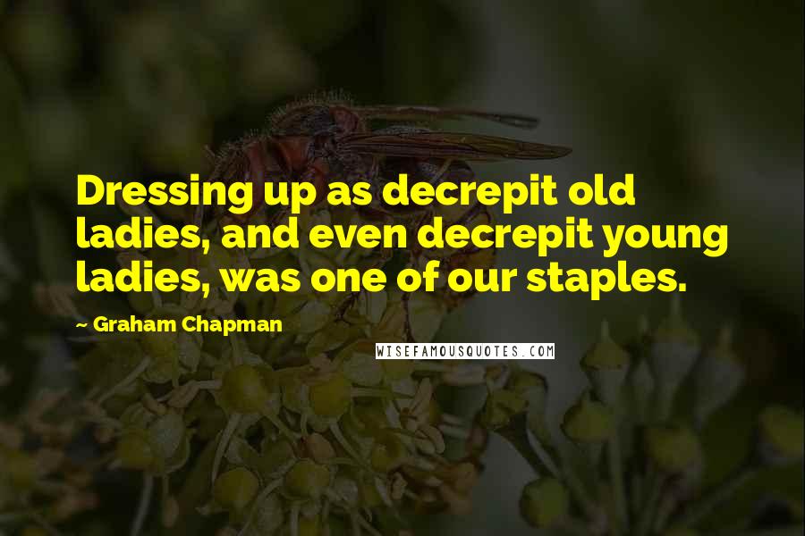 Graham Chapman Quotes: Dressing up as decrepit old ladies, and even decrepit young ladies, was one of our staples.