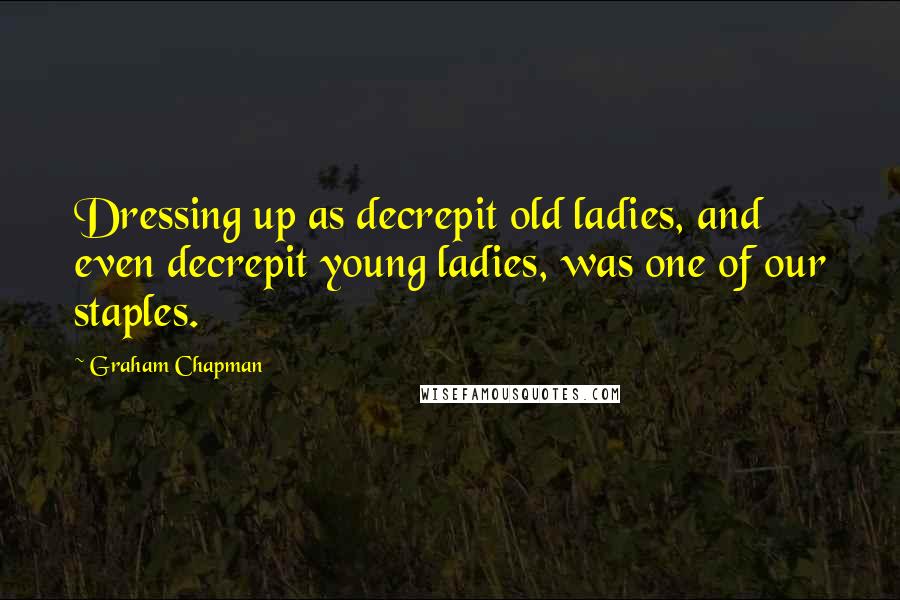 Graham Chapman Quotes: Dressing up as decrepit old ladies, and even decrepit young ladies, was one of our staples.