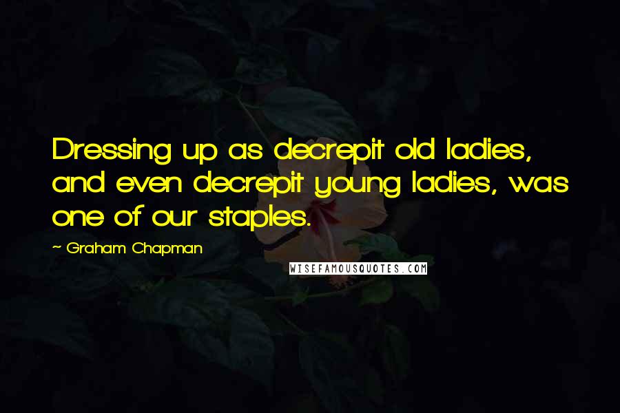 Graham Chapman Quotes: Dressing up as decrepit old ladies, and even decrepit young ladies, was one of our staples.