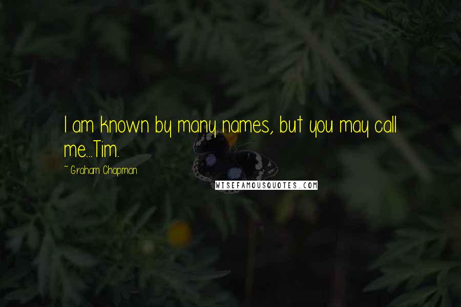 Graham Chapman Quotes: I am known by many names, but you may call me...Tim.