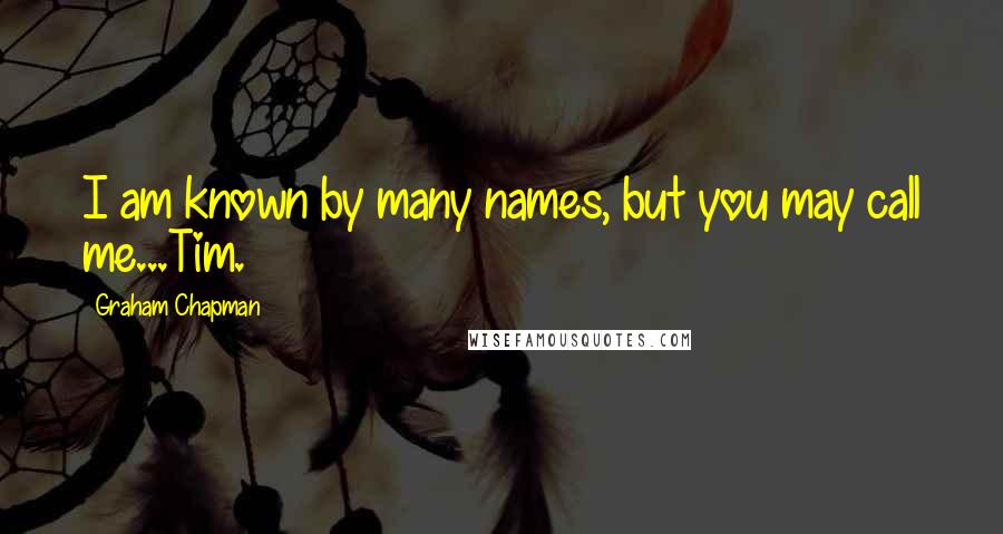 Graham Chapman Quotes: I am known by many names, but you may call me...Tim.