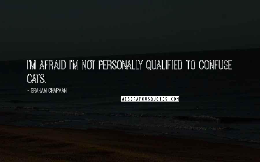 Graham Chapman Quotes: I'm afraid I'm not personally qualified to confuse cats.