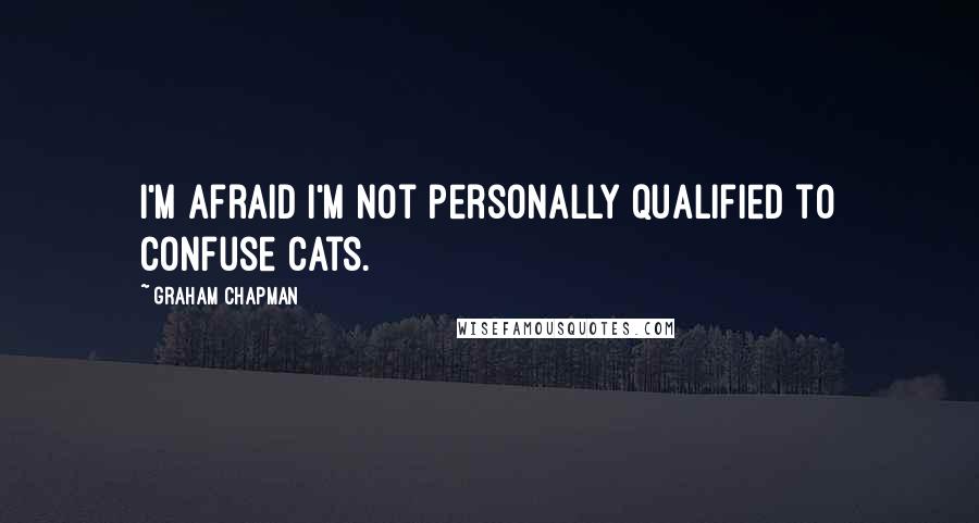 Graham Chapman Quotes: I'm afraid I'm not personally qualified to confuse cats.