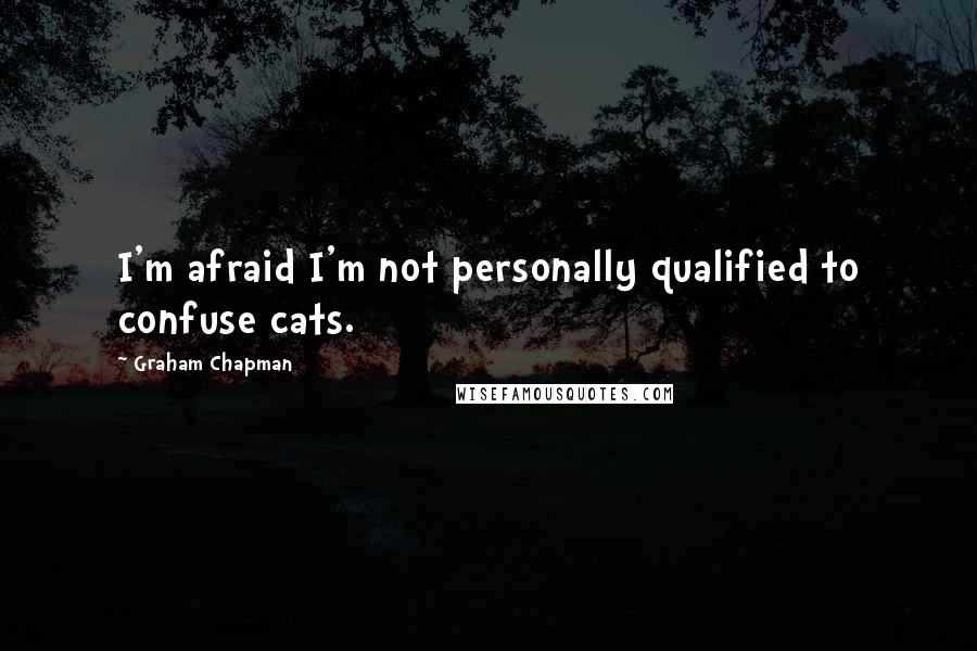 Graham Chapman Quotes: I'm afraid I'm not personally qualified to confuse cats.